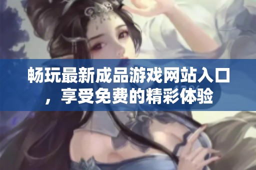 畅玩最新成品游戏网站入口，享受免费的精彩体验