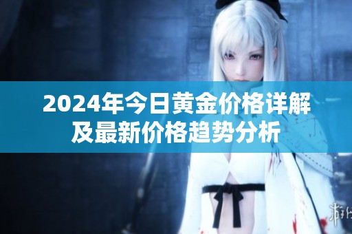 2024年今日黄金价格详解及最新价格趋势分析