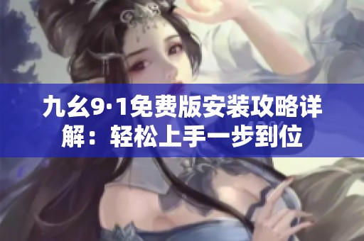 九幺9·1免费版安装攻略详解：轻松上手一步到位