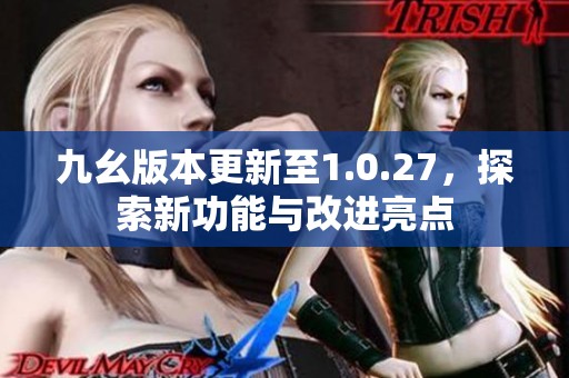 九幺版本更新至1.0.27，探索新功能与改进亮点