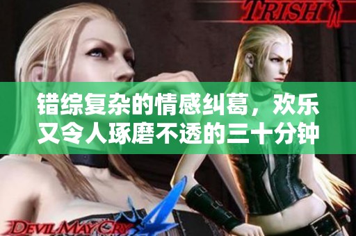 错综复杂的情感纠葛，欢乐又令人琢磨不透的三十分钟动漫剧