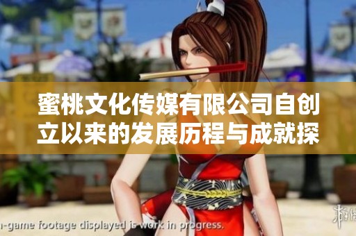 蜜桃文化传媒有限公司自创立以来的发展历程与成就探讨