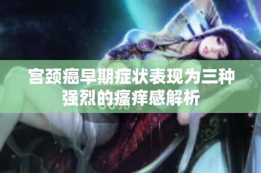 宫颈癌早期症状表现为三种强烈的瘙痒感解析
