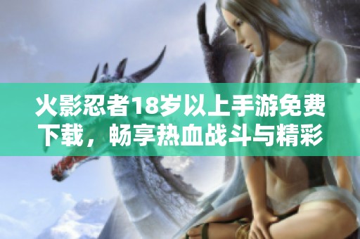 火影忍者18岁以上手游免费下载，畅享热血战斗与精彩剧情