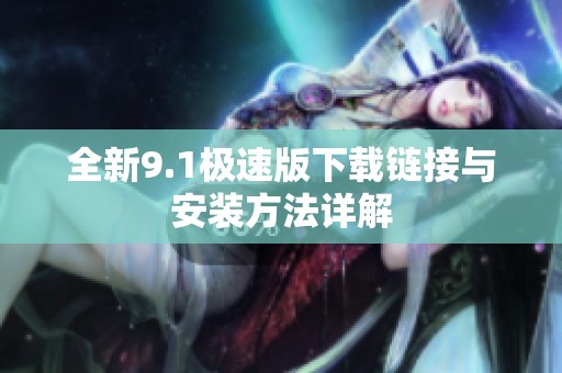 全新9.1极速版下载链接与安装方法详解