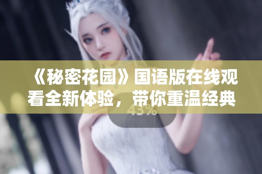 《秘密花园》国语版在线观看全新体验，带你重温经典之美