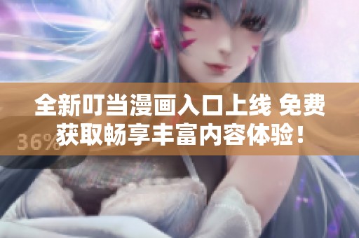 全新叮当漫画入口上线 免费获取畅享丰富内容体验！