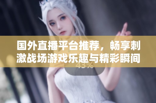 国外直播平台推荐，畅享刺激战场游戏乐趣与精彩瞬间