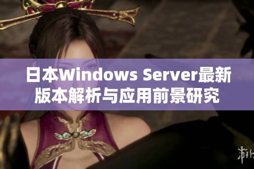 日本Windows Server最新版本解析与应用前景研究