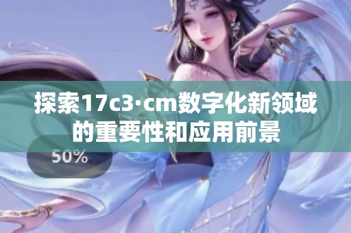 探索17c3·cm数字化新领域的重要性和应用前景