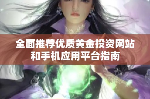 全面推荐优质黄金投资网站和手机应用平台指南