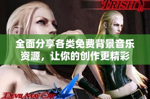 全面分享各类免费背景音乐资源，让你的创作更精彩