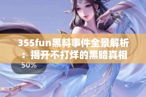 355fun黑料事件全景解析：揭开不打烊的黑暗真相