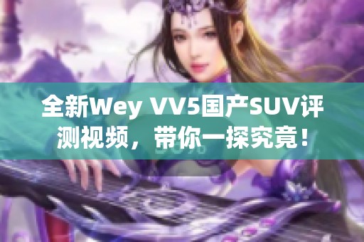 全新Wey VV5国产SUV评测视频，带你一探究竟！