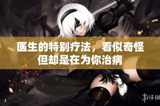 医生的特别疗法，看似奇怪但却是在为你治病