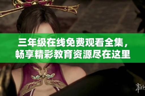 三年级在线免费观看全集，畅享精彩教育资源尽在这里