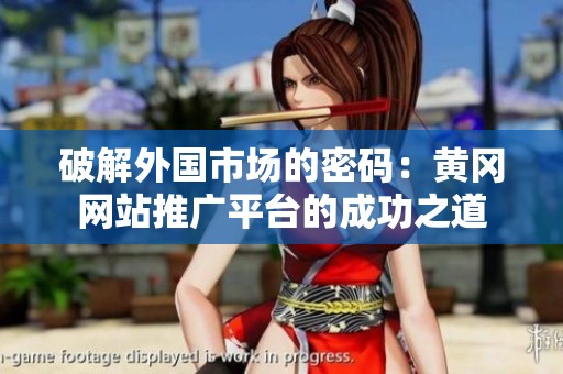 破解外国市场的密码：黄冈网站推广平台的成功之道