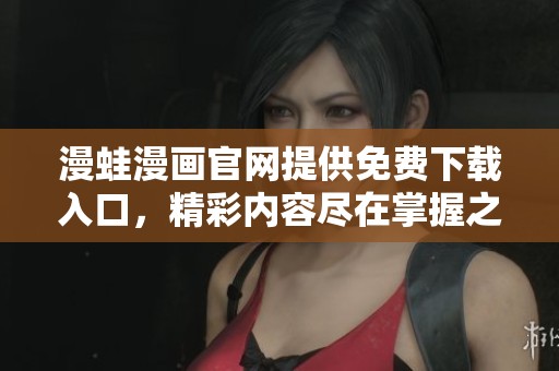 漫蛙漫画官网提供免费下载入口，精彩内容尽在掌握之中