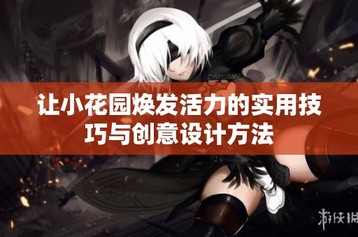 让小花园焕发活力的实用技巧与创意设计方法
