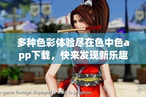 多种色彩体验尽在色中色app下载，快来发现新乐趣吧