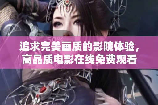 追求完美画质的影院体验，高品质电影在线免费观看