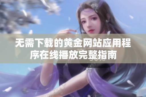 无需下载的黄金网站应用程序在线播放完整指南