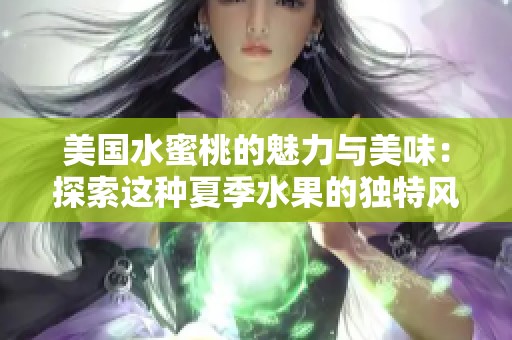美国水蜜桃的魅力与美味：探索这种夏季水果的独特风味