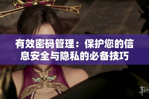 有效密码管理：保护您的信息安全与隐私的必备技巧