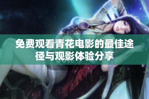 免费观看青花电影的最佳途径与观影体验分享