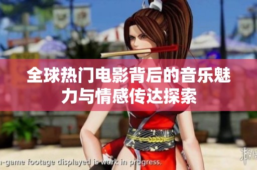 全球热门电影背后的音乐魅力与情感传达探索