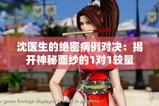 沈医生的绝密病例对决：揭开神秘面纱的1对1较量