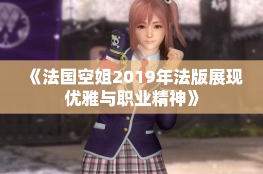《法国空姐2019年法版展现优雅与职业精神》