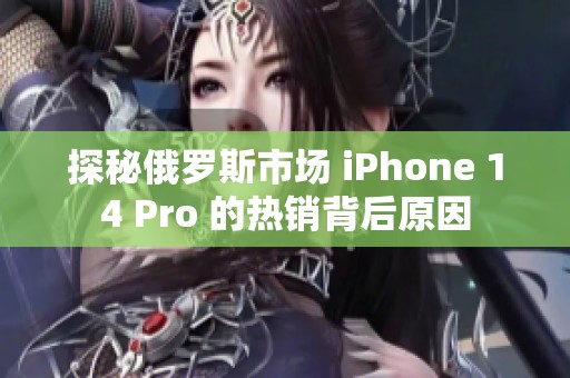 探秘俄罗斯市场 iPhone 14 Pro 的热销背后原因