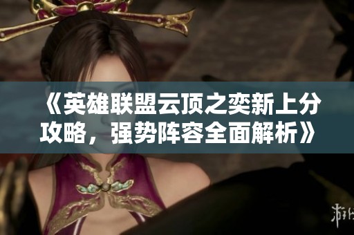 《英雄联盟云顶之奕新上分攻略，强势阵容全面解析》