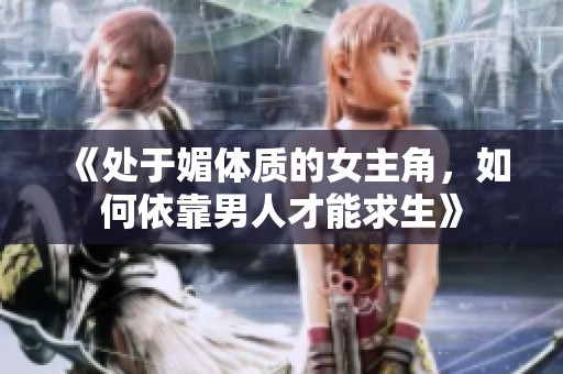 《处于媚体质的女主角，如何依靠男人才能求生》
