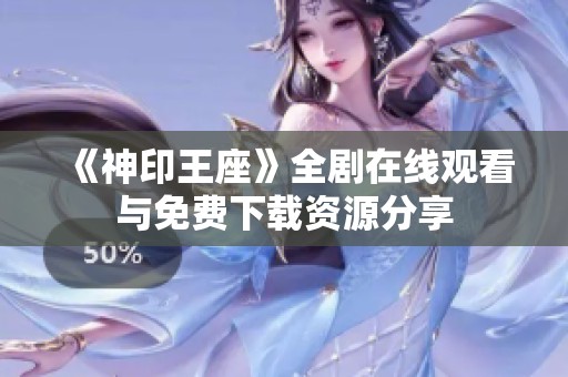 《神印王座》全剧在线观看与免费下载资源分享