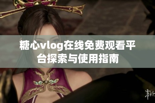 糖心vlog在线免费观看平台探索与使用指南