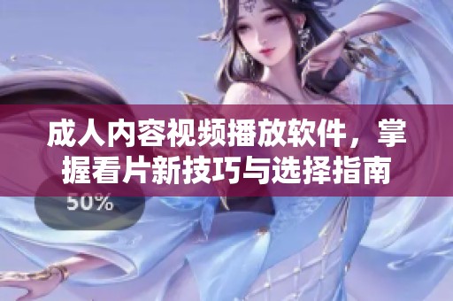 成人内容视频播放软件，掌握看片新技巧与选择指南