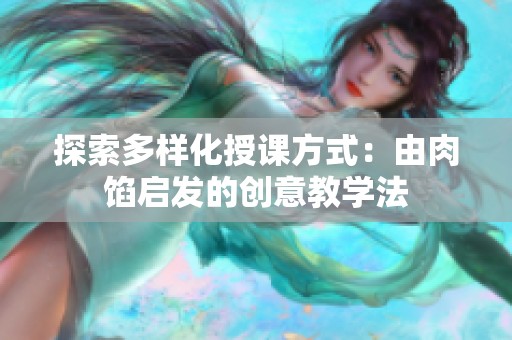 探索多样化授课方式：由肉馅启发的创意教学法