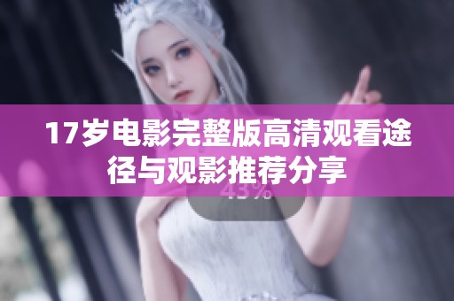 17岁电影完整版高清观看途径与观影推荐分享