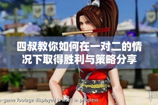 四叔教你如何在一对二的情况下取得胜利与策略分享