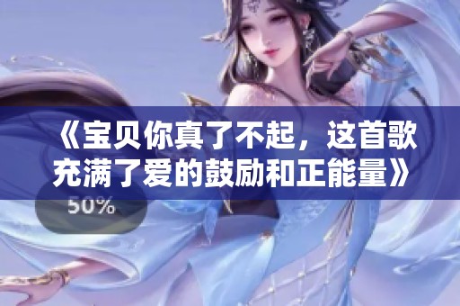 《宝贝你真了不起，这首歌充满了爱的鼓励和正能量》