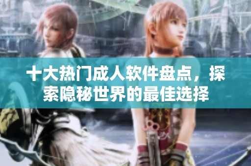 十大热门成人软件盘点，探索隐秘世界的最佳选择