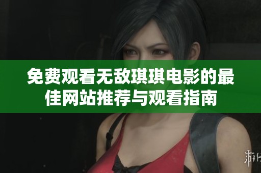 免费观看无敌琪琪电影的最佳网站推荐与观看指南