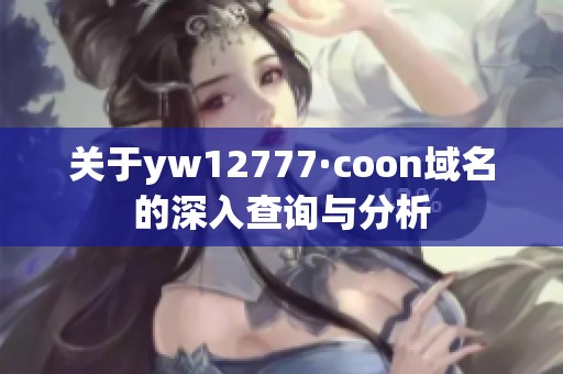 关于yw12777·coon域名的深入查询与分析