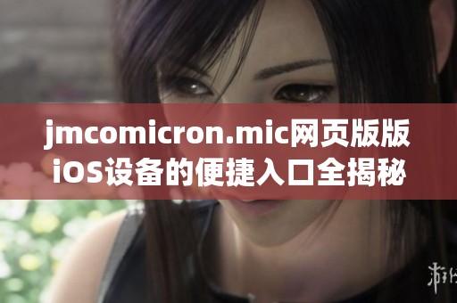 jmcomicron.mic网页版版iOS设备的便捷入口全揭秘