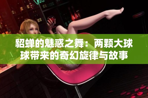 貂蝉的魅惑之舞：两颗大球球带来的奇幻旋律与故事