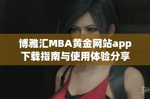 博雅汇MBA黄金网站app下载指南与使用体验分享