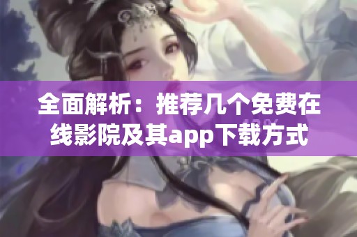 全面解析：推荐几个免费在线影院及其app下载方式