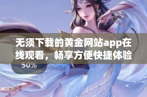 无须下载的黄金网站app在线观看，畅享方便快捷体验
